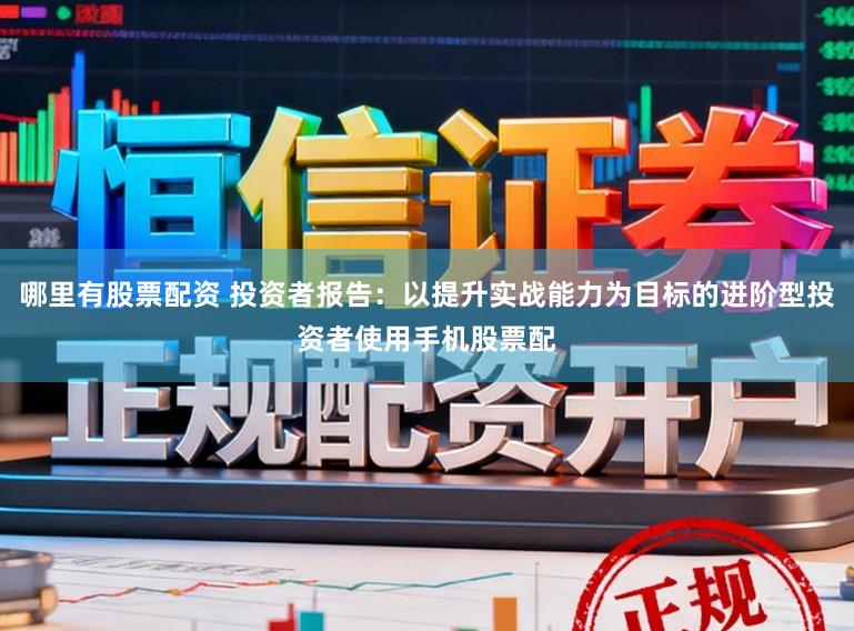 哪里有股票配资 投资者报告：以提升实战能力为目标的进阶型投资者使用手机股票配