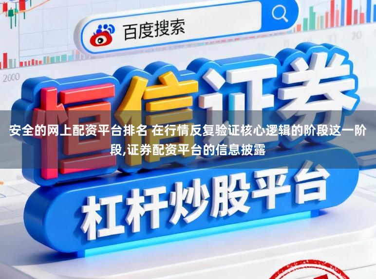 安全的网上配资平台排名 在行情反复验证核心逻辑的阶段这一阶段，证券配资平台的信息披露