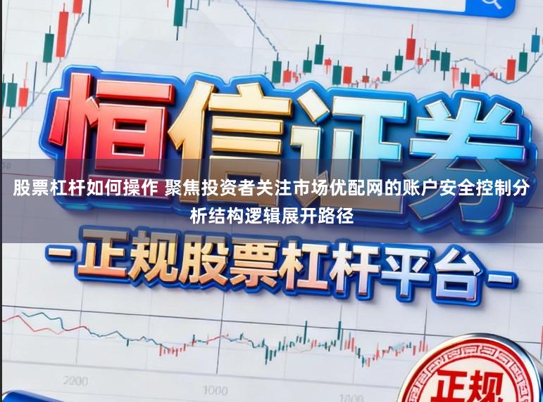 股票杠杆如何操作 聚焦投资者关注市场优配网的账户安全控制分析结构逻辑展开路径
