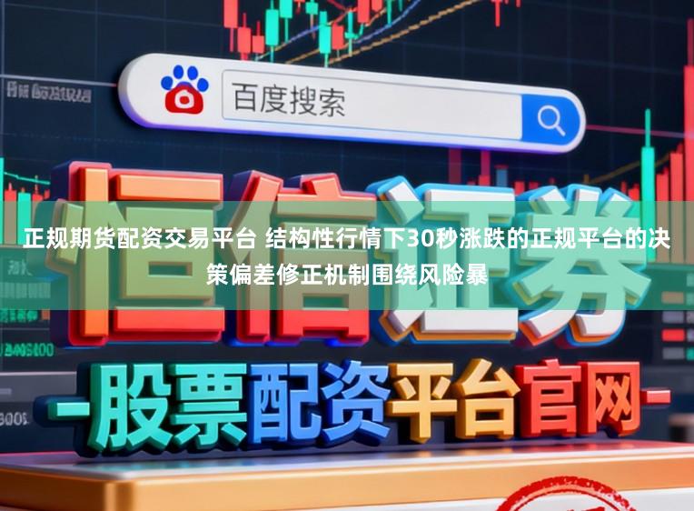 正规期货配资交易平台 结构性行情下30秒涨跌的正规平台的决策偏差修正机制围绕风险暴