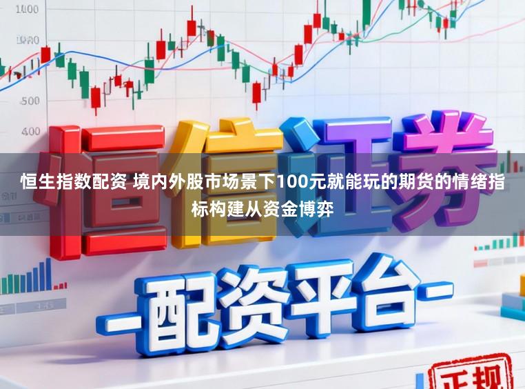 恒生指数配资 境内外股市场景下100元就能玩的期货的情绪指标构建从资金博弈