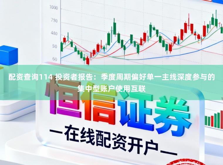 配资查询114 投资者报告：季度周期偏好单一主线深度参与的集中型账户使用互联