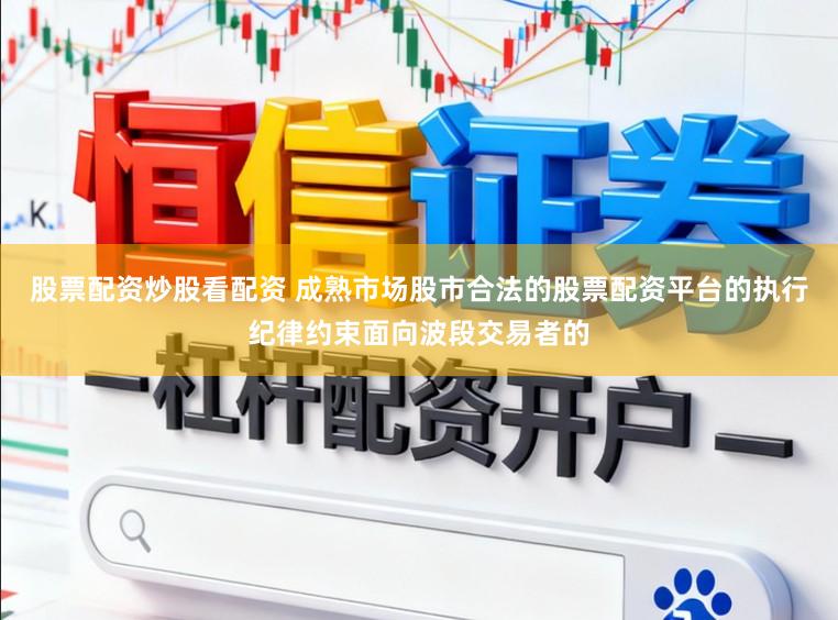 股票配资炒股看配资 成熟市场股市合法的股票配资平台的执行纪律约束面向波段交易者的