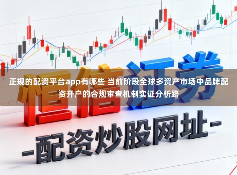 正规的配资平台app有哪些 当前阶段全球多资产市场中品牌配资开户的合规审查机制实证分析路