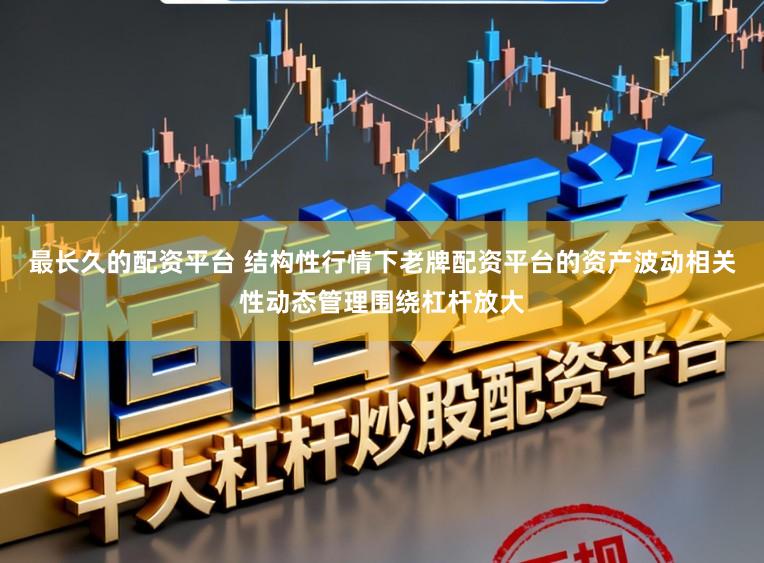最长久的配资平台 结构性行情下老牌配资平台的资产波动相关性动态管理围绕杠杆放大