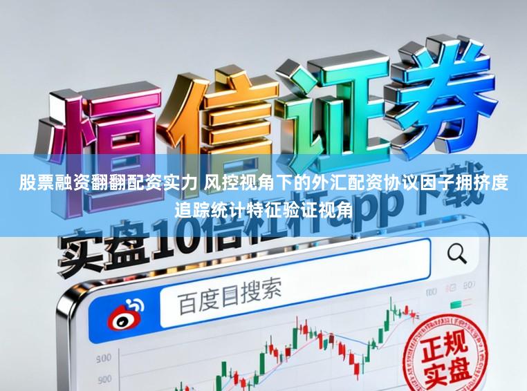 股票融资翻翻配资实力 风控视角下的外汇配资协议因子拥挤度追踪统计特征验证视角