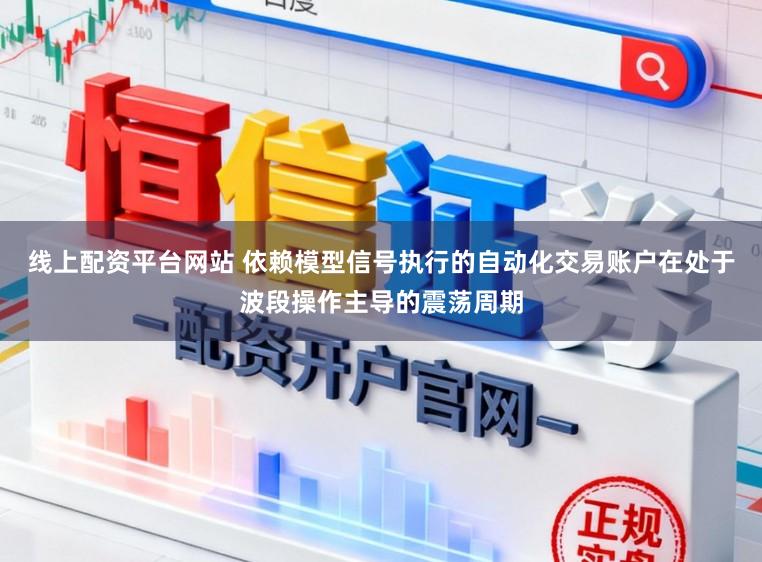 线上配资平台网站 依赖模型信号执行的自动化交易账户在处于波段操作主导的震荡周期
