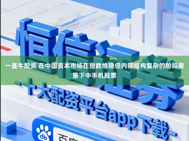 一直牛配资 在中国资本市场在指数维稳但内部结构复杂的阶段背景下中手机股票