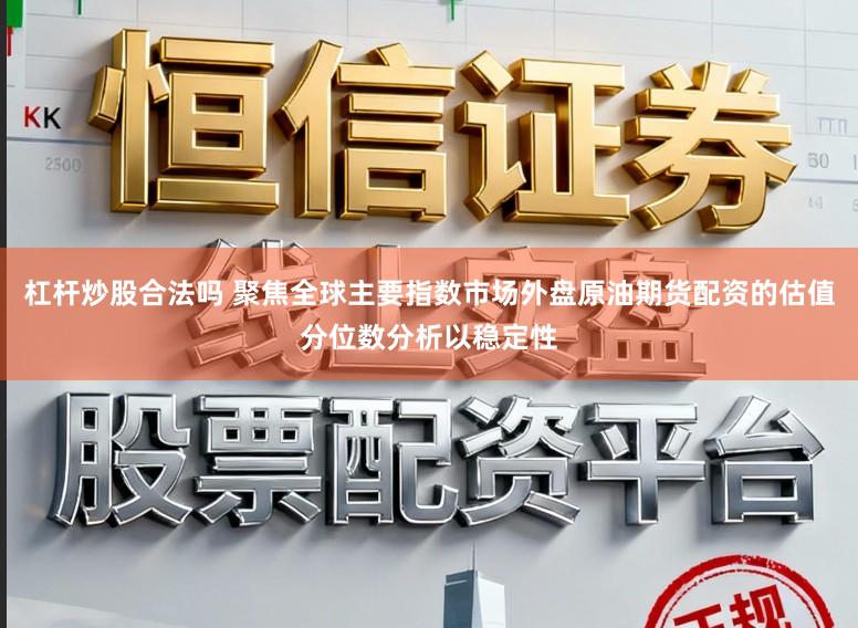 杠杆炒股合法吗 聚焦全球主要指数市场外盘原油期货配资的估值分位数分析以稳定性