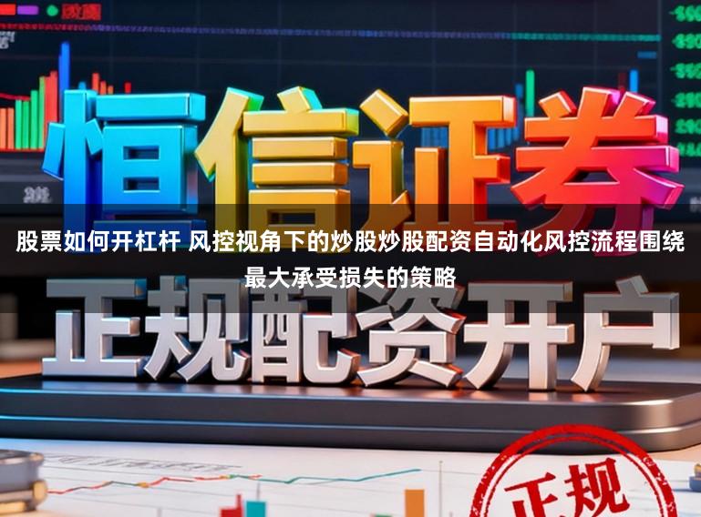 股票如何开杠杆 风控视角下的炒股炒股配资自动化风控流程围绕最大承受损失的策略