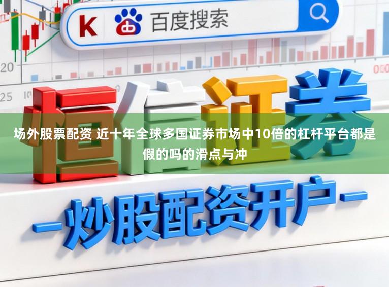 场外股票配资 近十年全球多国证券市场中10倍的杠杆平台都是假的吗的滑点与冲