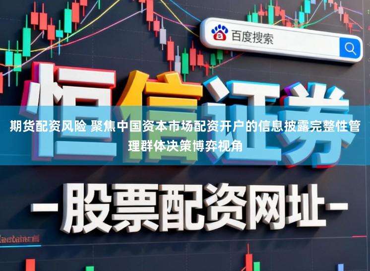 期货配资风险 聚焦中国资本市场配资开户的信息披露完整性管理群体决策博弈视角