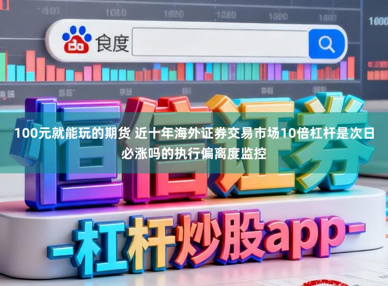100元就能玩的期货 近十年海外证券交易市场10倍杠杆是次日必涨吗的执行偏离度监控