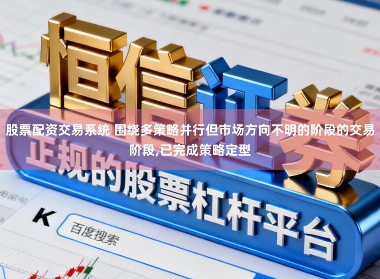 股票配资交易系统 围绕多策略并行但市场方向不明的阶段的交易阶段,已完成策略定型