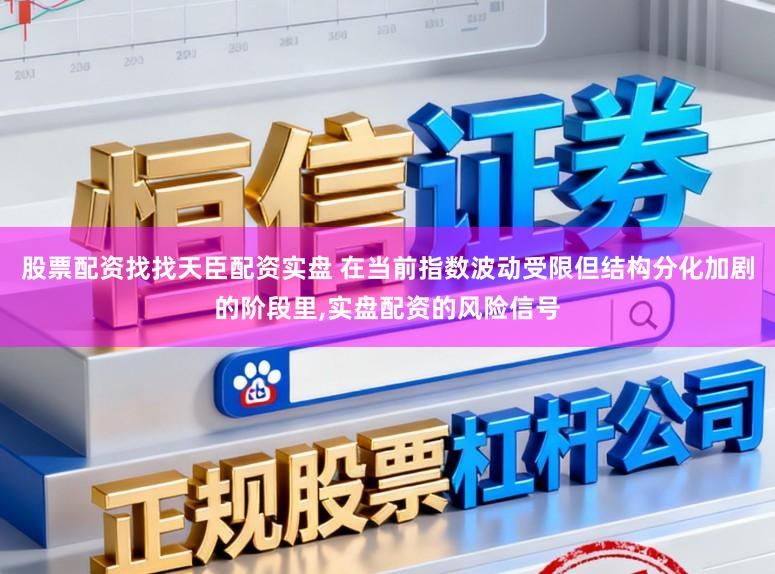股票配资找找天臣配资实盘 在当前指数波动受限但结构分化加剧的阶段里,实盘配资的风险信号