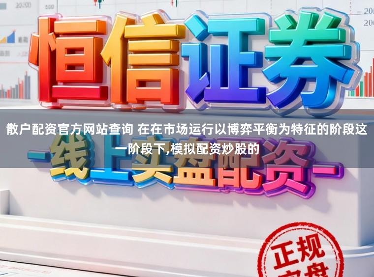 散户配资官方网站查询 在在市场运行以博弈平衡为特征的阶段这一阶段下,模拟配资炒股的