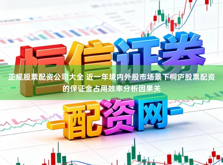 正规股票配资公司大全 近一年境内外股市场景下桐庐股票配资的保证金占用效率分析因果关