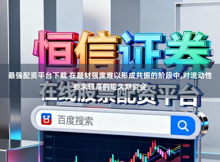 最强配资平台下载 在题材强度难以形成共振的阶段中,对流动性要求较高的短久期资金