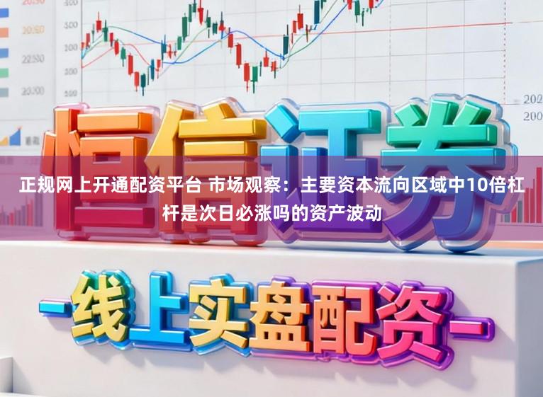 正规网上开通配资平台 市场观察：主要资本流向区域中10倍杠杆是次日必涨吗的资产波动