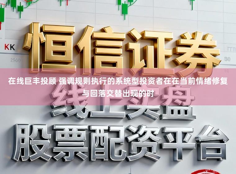 在线巨丰投顾 强调规则执行的系统型投资者在在当前情绪修复与回落交替出现的时