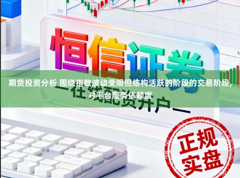 期货投资分析 围绕指数波动受限但结构活跃的阶段的交易阶段,对平台服务依赖度