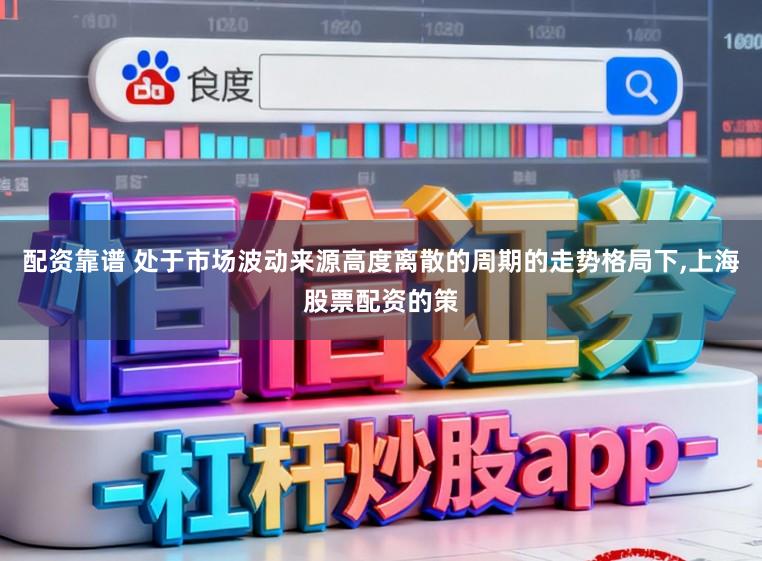 配资靠谱 处于市场波动来源高度离散的周期的走势格局下,上海股票配资的策