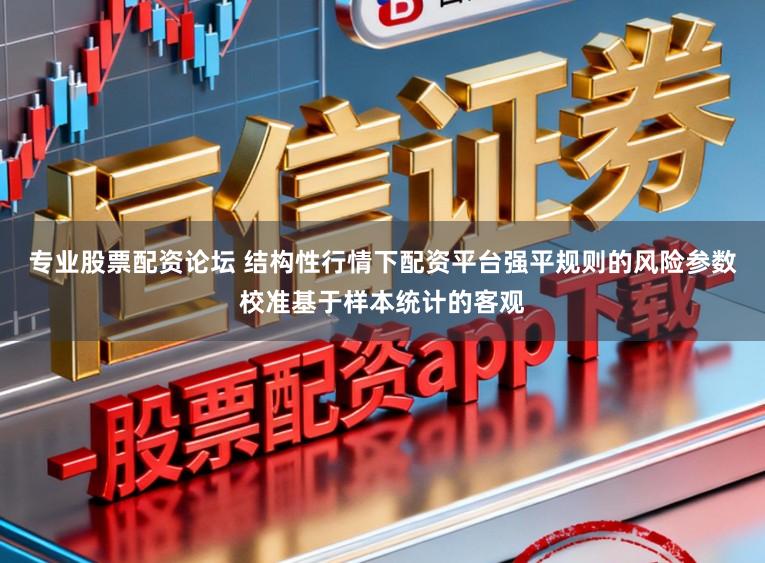 专业股票配资论坛 结构性行情下配资平台强平规则的风险参数校准基于样本统计的客观