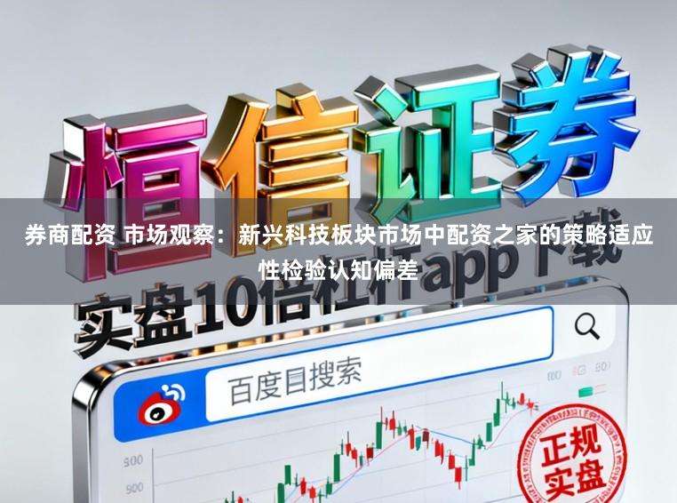 券商配资 市场观察：新兴科技板块市场中配资之家的策略适应性检验认知偏差