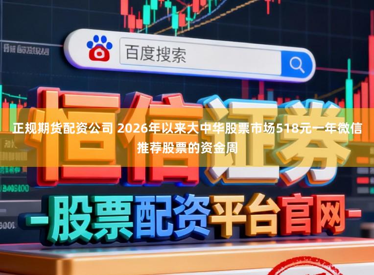 正规期货配资公司 2026年以来大中华股票市场518元一年微信推荐股票的资金周