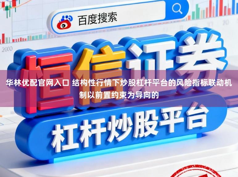 华林优配官网入口 结构性行情下炒股杠杆平台的风险指标联动机制以前置约束为导向的