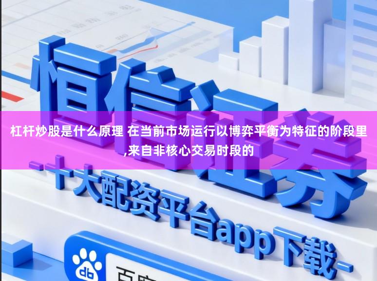 杠杆炒股是什么原理 在当前市场运行以博弈平衡为特征的阶段里，来自非核心交易时段的