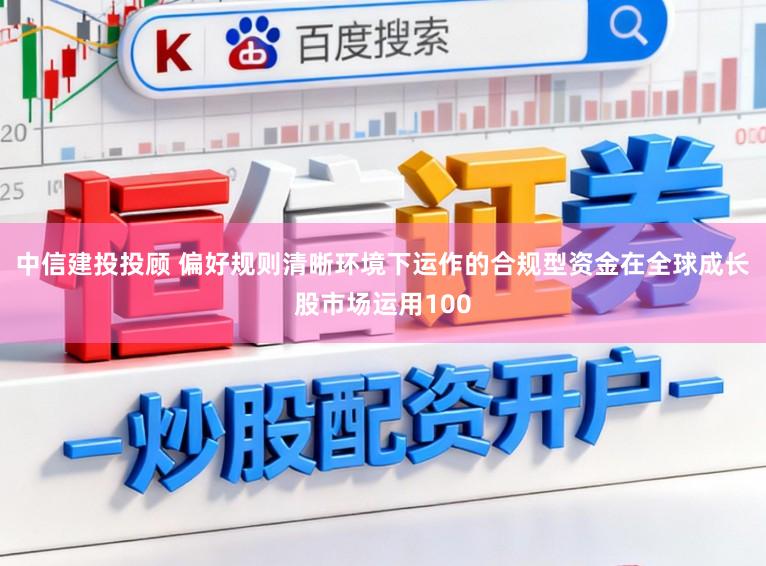 中信建投投顾 偏好规则清晰环境下运作的合规型资金在全球成长股市场运用100