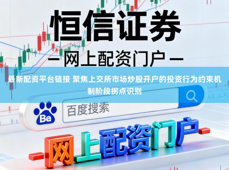 最新配资平台链接 聚焦上交所市场炒股开户的投资行为约束机制阶段拐点识别