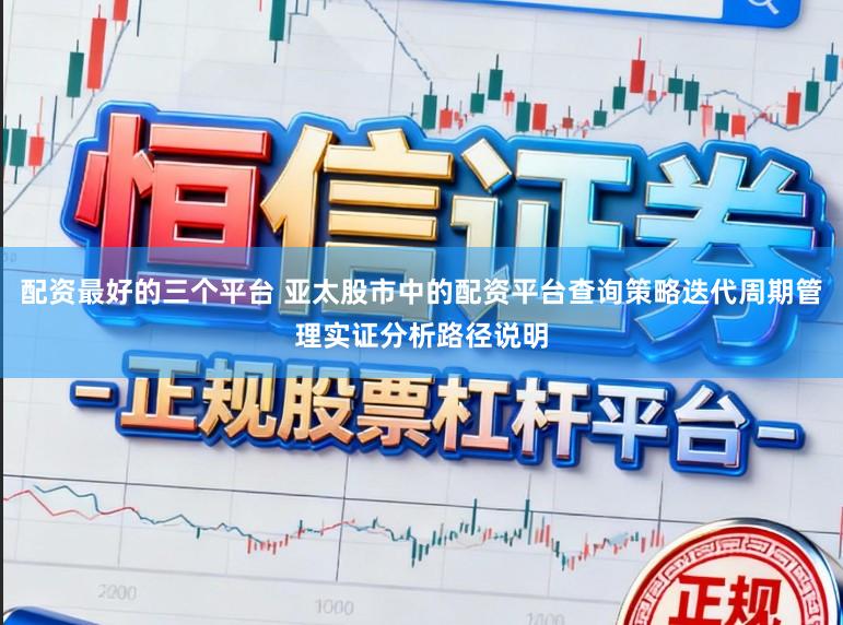 配资最好的三个平台 亚太股市中的配资平台查询策略迭代周期管理实证分析路径说明