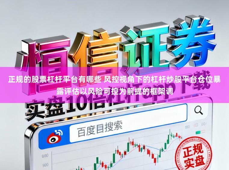 正规的股票杠杆平台有哪些 风控视角下的杠杆炒股平台仓位暴露评估以风险可控为前提的框架调