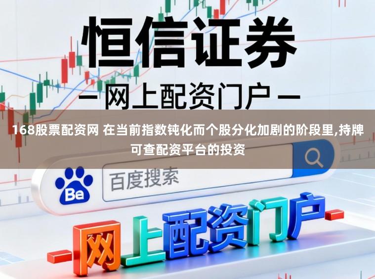 168股票配资网 在当前指数钝化而个股分化加剧的阶段里，持牌可查配资平台的投资