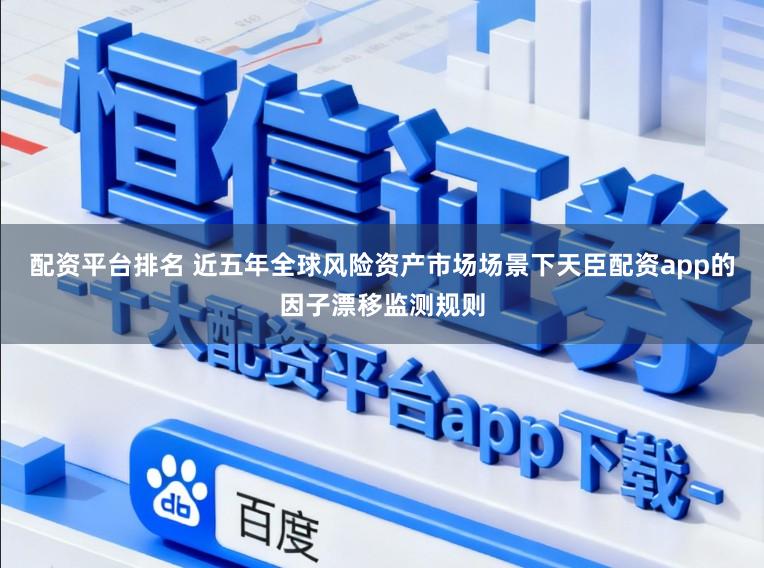 配资平台排名 近五年全球风险资产市场场景下天臣配资app的因子漂移监测规则