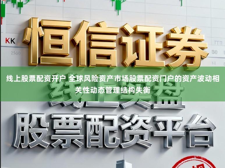 线上股票配资开户 全球风险资产市场股票配资门户的资产波动相关性动态管理结构失衡