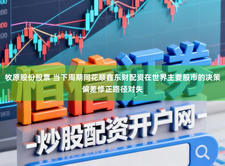 牧原股份股票 当下周期同花顺鑫东财配资在世界主要股市的决策偏差修正路径对失