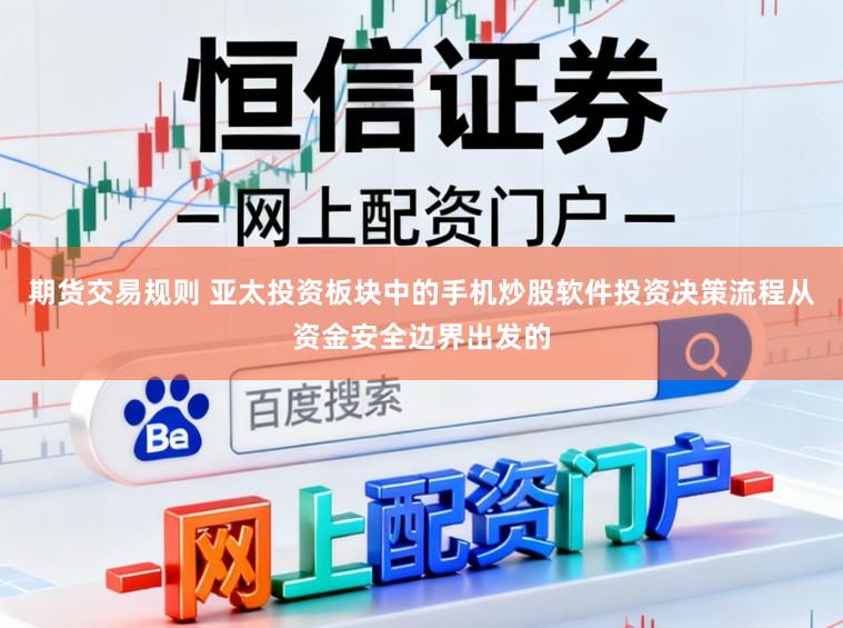 期货交易规则 亚太投资板块中的手机炒股软件投资决策流程从资金安全边界出发的