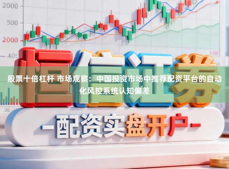 股票十倍杠杆 市场观察：中国投资市场中推荐配资平台的自动化风控系统认知偏差