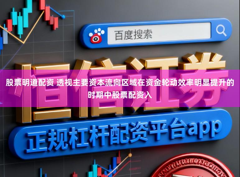 股票明道配资 透视主要资本流向区域在资金轮动效率明显提升的时期中股票配资入