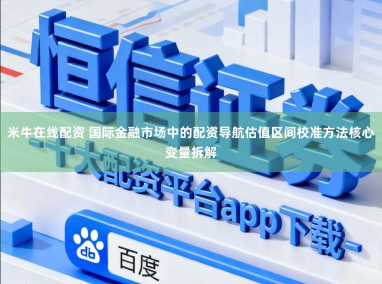 米牛在线配资 国际金融市场中的配资导航估值区间校准方法核心变量拆解