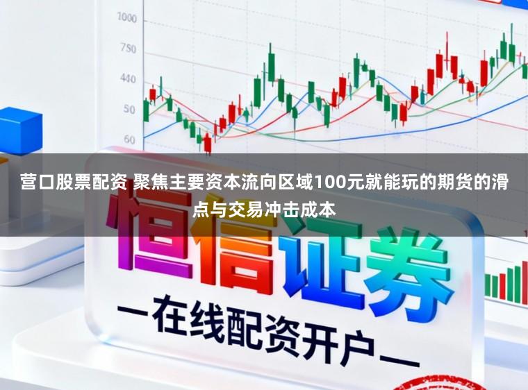 营口股票配资 聚焦主要资本流向区域100元就能玩的期货的滑点与交易冲击成本