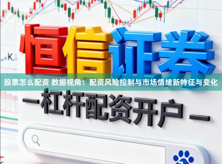 股票怎么配资 数据视角：配资风险控制与市场情绪新特征与变化
