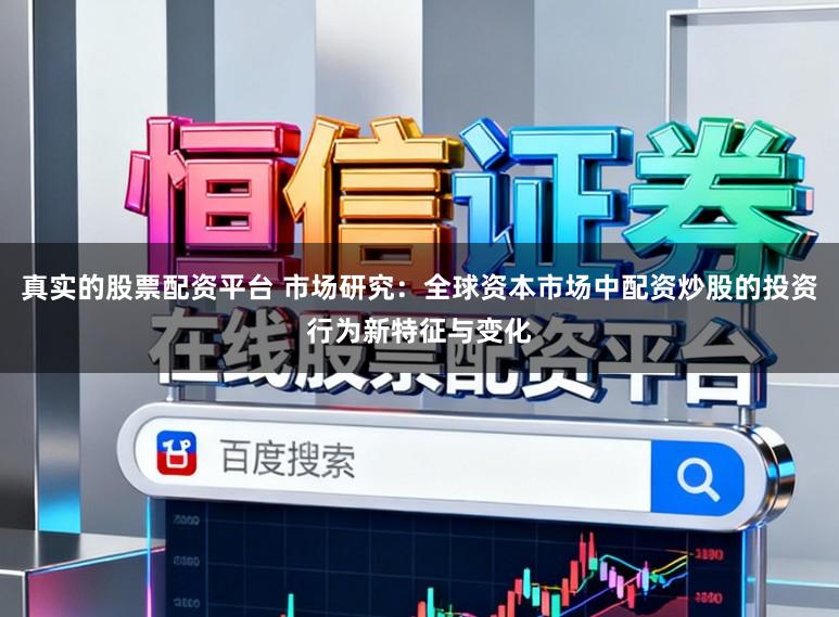 真实的股票配资平台 市场研究：全球资本市场中配资炒股的投资行为新特征与变化
