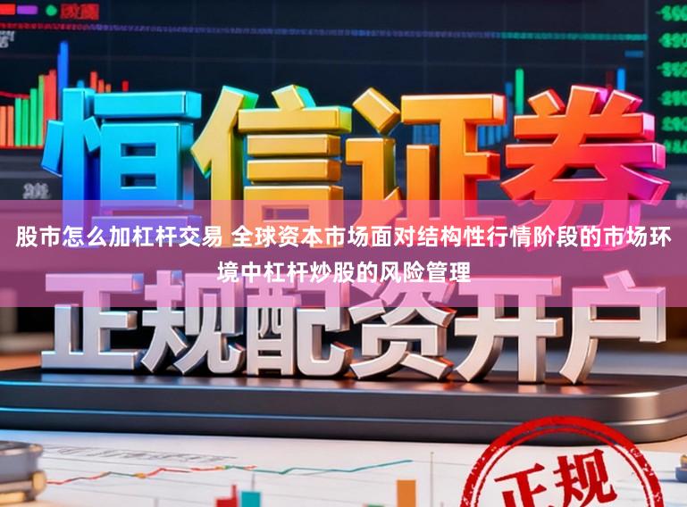 股市怎么加杠杆交易 全球资本市场面对结构性行情阶段的市场环境中杠杆炒股的风险管理
