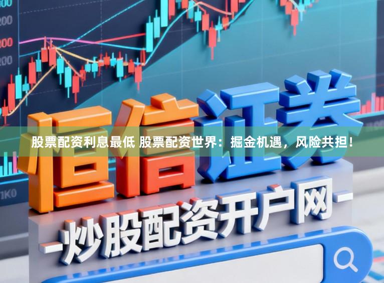 股票配资利息最低 股票配资世界：掘金机遇，风险共担！