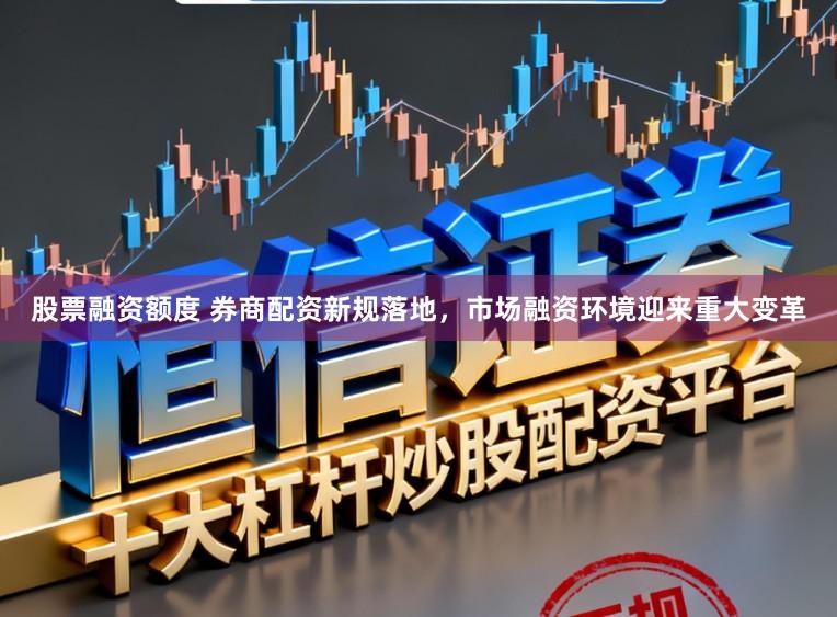 股票融资额度 券商配资新规落地，市场融资环境迎来重大变革