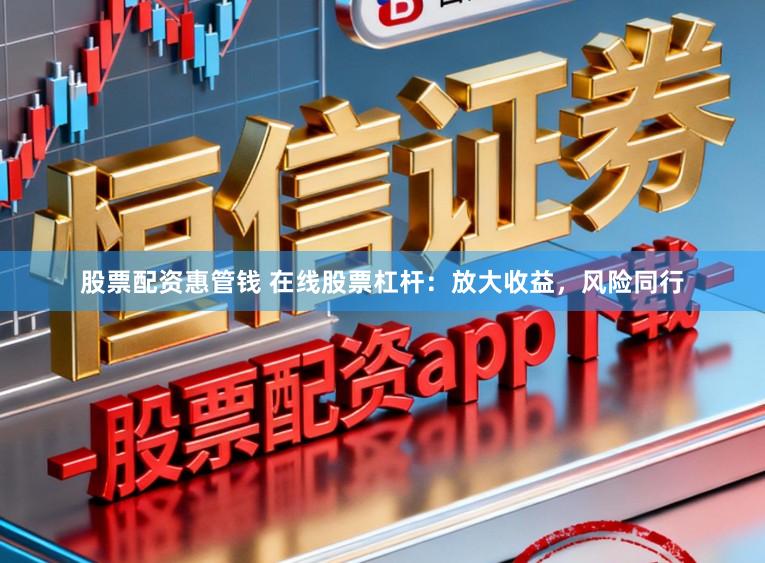 股票配资惠管钱 在线股票杠杆：放大收益，风险同行